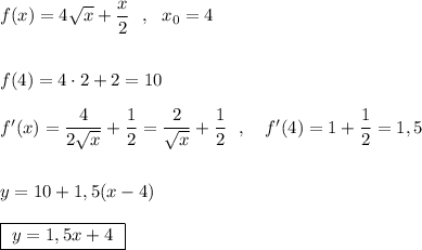 f(x)=4\sqrt{x}+\dfrac{x}{2}\ \ ,\ \ x_0=4\\\\\\f(4)=4\cdot 2+2=10\\\\f'(x)=\dfrac{4}{2\sqrt{x}}+\dfrac{1}{2}=\dfrac{2}{\sqrt{x}}+\dfrac{1}{2}\ \ ,\ \ \ f'(4)=1+\dfrac{1}{2}=1,5\\\\\\y=10+1,5(x-4)\\\\\boxed{\ y=1,5x+4\ }