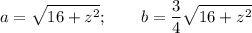 \displaystyle a =\sqrt{16+z^2} ; \qquad b=\frac{3}{4} \sqrt{16+z^2}