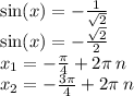 \sin(x) = - \frac{1}{ \sqrt{2} } \\ \sin(x) = - \frac{ \sqrt{2} }{2} \\ x_1 = - \frac{\pi}{4} + 2 \pi \: n \\ x_2 = - \frac{3\pi}{4} + 2\pi \: n