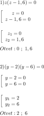 1)z(z-1,6)=0\\\\\left[\begin{array}{ccc}z=0\\z-1,6=0\end{array}\right\\\\\\\left[\begin{array}{ccc}z_{1}=0 \\z_{2}=1,6 \end{array}\right\\\\Otvet:0 \ ; \ 1,6\\\\\\2)(y-2)(y-6)=0\\\\\left[\begin{array}{ccc}y-2=0\\y-6=0\end{array}\right\\\\\\\left[\begin{array}{ccc}y_{1}=2 \\y_{2}=6 \end{array}\right\\\\Otvet:2 \ ; \ 6