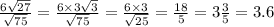 \frac{6 \sqrt{27} }{ \sqrt{75} } = \frac{6 \times 3 \sqrt{3} }{ \sqrt{75} } = \frac{6 \times 3}{ \sqrt{25} } = \frac{18}{5} = 3 \frac{3}{5} = 3.6