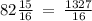 82 \frac{15}{16} \: = \: \frac{1 327}{16}