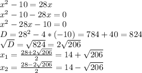 x^{2} -10=28x\\x^{2} -10-28x=0\\x^{2} -28x-10=0\\D=28^{2} -4*(-10)=784+40=824\\\sqrt{D} =\sqrt{824} =2\sqrt{206} \\x_{1} =\frac{28+2\sqrt{206}}{2} =14+\sqrt{206}\\x_{2} =\frac{28-2\sqrt{206}}{2} =14-\sqrt{206}