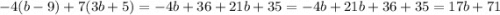 - 4(b - 9) + 7(3b + 5) = - 4b + 36 + 21b + 35 = - 4b + 21b + 36 + 35 = 17b + 71