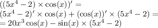 ((5 {x}^{4} - 2) \times \cos(x))' = \\ (5 {x}^{4} - 2)' \times \cos(x) + ( \cos(x)) ' \times (5 {x}^{4} - 2) = \\ = 20 {x}^{3} \cos(x) - \sin(x) \times (5 {x}^{4} - 2)