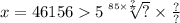 x = 46156 5 \sqrt[85 \times \frac{?}{?} ]{?} \times \frac{?}{?}