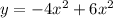 y = -4x^2 + 6x^2