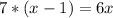 7*(x-1)=6x