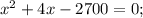 x^2 + 4x - 2700 = 0;\\