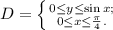 D = \left \{ {{0\leq y \leq \sin x;} \atop {0 \leq x \leq \frac\pi 4.}} \right.