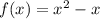 f(x) = x^2 - x