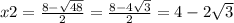 x2 = \frac{8 - \sqrt{48} }{2} = \frac{8 - 4 \sqrt{3} }{2} = 4 - 2 \sqrt{3}