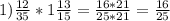 1)\frac{12}{35} *1\frac{13}{15} =\frac{16*21}{25*21} =\frac{16}{25}