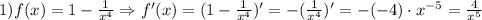 1)f(x)=1-\frac{1}{x^4}\Rightarrow f'(x)=(1-\frac{1}{x^4})'=-(\frac{1}{x^4})'=- (-4)\cdot x^{-5}=\frac{4}{x^5}