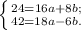 \left \{ {{24 = 16a + 8b;} \atop {42 = 18a - 6b.}} \right.