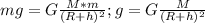 mg=G\frac{M*m}{(R+h)^{2}} ; g=G\frac{M}{(R+h)^{2}} \\