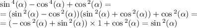 \sin {}^{4} ( \alpha ) - \cos {}^{4} ( \alpha ) + \cos {}^{2} ( \alpha ) = \\ = ( \sin {}^{2} ( \alpha ) - \cos {}^{2} ( \alpha ) )( \sin {}^{2} ( \alpha ) + \cos {}^{2} ( \alpha ) ) + \cos {}^{2} ( \alpha ) = \\ = ( - \cos {}^{2} ( \alpha ) + \sin {}^{2} ( \alpha )) \times 1 + \cos {}^{2} ( \alpha ) = \sin {}^{2} ( \alpha )