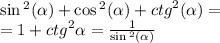 \sin {}^{2} ( \alpha ) + \cos {}^{2} ( \alpha ) + {ctg}^{2} (\alpha ) = \\ = 1 + {ctg}^{2} \alpha = \frac{1}{ \sin {}^{2} ( \alpha ) }