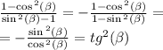 \frac{1 - \cos {}^{2} ( \beta ) }{ \sin {}^{2} ( \beta ) - 1} = - \frac{1 - \cos {}^{2} ( \beta ) }{1 - \sin {}^{2} ( \beta ) } = \\ = - \frac{ \sin {}^{2} ( \beta ) }{ \cos {}^{2} ( \beta ) } = {tg}^{2} ( \beta )