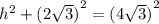 {h}^{2} + {(2 \sqrt{3} )}^{2} = {(4 \sqrt{3} )}^{2}