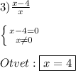 3)\frac{x-4}{x}\\\\\left \{ {{x-4=0} \atop {x\neq0 }} \right.\\\\Otvet: \boxed{x= 4}