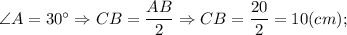 \angle A=30^{\circ} \Rightarrow CB=\dfrac{AB}{2} \Rightarrow CB=\dfrac{20}{2}=10 (cm);