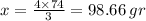 x = \frac{4 \times 74}{ 3} = 98.66 \: gr