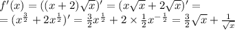 f'(x) =( (x + 2) \sqrt{x} )' = (x \sqrt{x} + 2 \sqrt{x} ) '= \\ = ( {x}^{ \frac{3}{2} } + 2 {x}^{ \frac{1}{2} } ) '= \frac{3}{2} {x}^{ \frac{1}{2} } + 2 \times \frac{1}{2} {x}^{ - \frac{1}{2} } = \frac{3}{2} \sqrt{x} + \frac{1}{ \sqrt{x} }