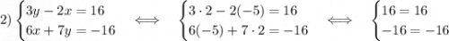 2)\begin{cases}3y-2x=16\\6x+7y=-16\end{cases}\Longleftrightarrow\quad\begin{cases}3\cdot2-2(-5)=16\\6(-5)+7\cdot2=-16\end{cases}\Longleftrightarrow\quad\begin{cases}16=16\\-16=-16\end{cases}