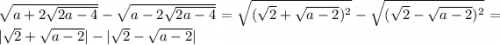 \sqrt{a + 2 \sqrt{2a - 4} } - \sqrt{a - 2 \sqrt{2a - 4} } = \sqrt{( \sqrt{2} + \sqrt{a - 2}) {}^{2} } - \sqrt{( \sqrt{2} - \sqrt{a - 2}) {}^{2} } = | \sqrt{2} + \sqrt{a - 2} | - | \sqrt{2} - \sqrt{a - 2} |