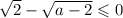 \sqrt{2} - \sqrt{a-2} \leqslant 0