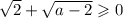 \sqrt{2}+\sqrt{a-2} \geqslant 0