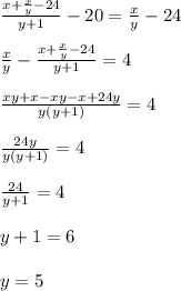 \frac{x+\frac{x}{y} -24}{y+1} - 20 = \frac{x}{y} -24\\\\\frac{x}{y} -\frac{x+\frac{x}{y} -24}{y+1} = 4\\\\\frac{xy+x - xy-x+24y}{y(y+1)} = 4\\\\\frac{24y}{y(y+1)} = 4\\\\\frac{24}{y+1} =4\\\\y+1 = 6\\\\y = 5