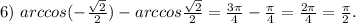 6)\ arccos(-\frac{\sqrt{2} }{2} )-arccos\frac{\sqrt{2} }{2}=\frac{3\pi }{4} -\frac{\pi }{4} =\frac{2\pi }{4}=\frac{\pi }{2}.
