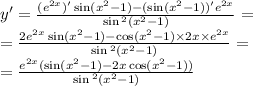 y '= \frac{ ({e}^{2x} )'\sin( {x}^{2} - 1 ) - ( \sin( {x}^{2} - 1))' {e}^{2x} }{ \sin {}^{2} ( {x}^{2} - 1 ) } = \\ = \frac{2 {e}^{2x} \sin( {x}^{2} - 1) - \cos( {x}^{2} - 1) \times 2x \times e {}^{2x} }{ \sin {}^{2} ( {x}^{2} - 1 ) } = \\ = \frac{ {e}^{2x}( \sin( {x}^{2} - 1 ) - 2x \cos( {x}^{2} - 1)) }{ \sin {}^{2} ( {x}^{2} - 1 ) }