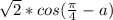 \sqrt{2}*cos(\frac{\pi}{4}-a)