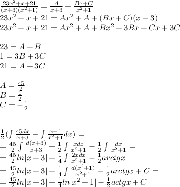 \frac{23 {x}^{2} + x + 21}{(x + 3)( {x}^{2} + 1) } = \frac{A}{x + 3} + \frac{Bx + C}{ {x}^{2} + 1 } \\ 23 {x}^{2} + x + 21 = A {x}^{2} + A + (Bx + C)(x + 3) \\ 23 {x}^{2} + x + 21 = A {x}^{2} + A + B {x}^{2} + 3Bx + Cx + 3C \\ \\ 23 = A+ B \\ 1 = 3B + 3C \\ 21 = A + 3C \\ \\ A= \frac{45}{2} \\ B = \frac{1}{2} \\ C = - \frac{1}{2} \\ \\ \\ \frac{1}{2} ( \int\limits \frac{45dx}{x + 3} + \int\limits \frac{x - 1}{ {x}^{2} + 1} dx) = \\ = \frac{45}{2} \int\limits \frac{d(x + 3)}{x + 3} + \frac{1}{2} \int\limits \frac{xdx}{ {x}^{2} + 1} - \frac{1}{2} \int\limits \frac{dx}{ {x}^{2} + 1 } = \\ = \frac{45}{2} ln |x + 3| + \frac{1}{4} \int\limits \frac{2xdx}{ {x}^{2} + 1 } - \frac{1}{2} arctgx \\ = \frac{45}{2} ln | x+ 3| + \frac{1}{4} \int\limits \frac{d( {x}^{2} + 1) }{ {x}^{2} + 1 } - \frac{1}{2} arctgx + C = \\ = \frac{45}{2} ln |x + 3| + \frac{1}{4} ln | {x}^{2} + 1 | - \frac{1}{2} actgx +C\\ \\ \text{Получаем} \\ \frac{ {x}^{3} }{3} - \frac{3 {x}^{2} }{2} + 8x - \frac{45}{2} ln |x + 3| - \frac{1}{4} ln | {x}^{2} + 1| + \frac{1}{2} arctgx + C