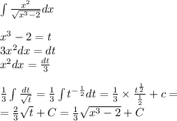 \int\limits \frac{ {x}^{2} }{ \sqrt{ {x}^{3} - 2 } } dx \\ \\ {x}^{3} - 2 = t \\ 3 {x}^{2} dx = dt \\ {x}^{2}dx = \frac{dt}{3} \\ \\ \frac{1}{3} \int\limits \frac{dt}{ \sqrt{t} } = \frac{1}{3} \int\limits {t}^{ - \frac{1}{2} } dt = \frac{1}{3} \times \frac{ {t}^{ \frac{1}{2} } }{ \frac{1}{2} } + c = \\ = \frac{2}{3} \sqrt{t} + C = \frac{1}{3} \sqrt{ {x}^{3} - 2} + C