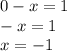 0 - x = 1 \\ - x = 1 \\ x = - 1