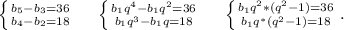 \left \{ {{b_5-b_3=36} \atop {b_4-b_2=18}} \right.\ \ \ \ \left \{ {{b_1q^4-b_1q^2=36} \atop {b_1q^3-b_1q=18}} \right. \ \ \ \ \left \{ {{b_1q^2*(q^2-1)=36} \atop {b_1q^*(q^2-1)=18}} \right. .