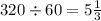 320 \div 60 = 5 \frac{1}{3}