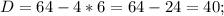 D = 64 - 4 * 6 = 64 - 24 = 40;