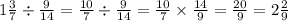 1 \frac{3}{7} \div \frac{9}{14} = \frac{10}{7} \div \frac{9}{14} = \frac{10}{7} \times \frac{14}{9} = \frac{20}{9} = 2 \frac{2}{9}