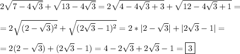 2\sqrt{7-4\sqrt{3}} +\sqrt{13-4\sqrt{3}}=2\sqrt{4-4\sqrt{3} +3}+\sqrt{12-4\sqrt{3}+1 }=\\\\=2\sqrt{(2-\sqrt{3})^{2}} +\sqrt{(2\sqrt{3}-1)^{2}}=2*|2-\sqrt{3} |+|2\sqrt{3}-1|=\\\\=2(2-\sqrt{3} )+(2\sqrt{3} -1)=4-2\sqrt{3}+2\sqrt{3}-1=\boxed3