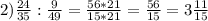 2) \frac{24}{35} : \frac{9}{49} = \frac{56*21}{15*21} =\frac{56}{15} =3\frac{11}{15}