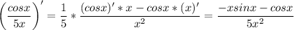 \displaystyle \bigg (\frac{cosx}{5x} \bigg )'=\frac{1}{5} *\frac{(cosx)'*x-cosx*(x)'}{x^2} =\frac{-xsinx-cosx}{5x^2}