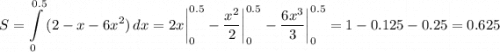 \displaystyle S=\int\limits^{0.5}_0 {(2-x-6x^2)} \, dx =2x\bigg |_0^{0.5}-\frac{x^2}{2} \bigg |_0^{0.5}-\frac{6x^3}{3} \bigg |_0^{0.5}= 1-0.125-0.25=0.625