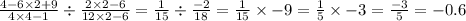 \frac{4 - 6 \times 2 + 9}{4 \times 4 - 1} \div \frac{2 \times 2 - 6}{12 \times 2 - 6} = \frac{1}{15} \div \frac{ - 2}{18} = \frac{1}{15} \times - 9 = \frac{1}{5} \times - 3 = \frac{ - 3}{5} = - 0.6