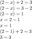 (2 - x) + 2 = 3 \\ (2 - x) = 3 - 2 \\ (2 - x) = 1 \\ x = 2 - 1 \\ x = 1 \\ (2 - 1) + 2 = 3 \\ 3 = 3