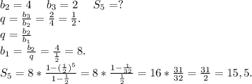 b_2=4\ \ \ \ b_3=2\ \ \ \ S_5=?\\q=\frac{b_3}{b_2} =\frac{2}{4}=\frac{1}{2}.\\q=\frac{b_2}{b_1} \\b_1=\frac{b_2}{q}=\frac{4}{\frac{1}{2} } =8.\\S_5=8*\frac{1- (\frac{1}{2})^5 }{1-\frac{1}{2} } =8*\frac{1-\frac{1}{32} }{\frac{1}{2} }=16*\frac{31}{32} =\frac{31}{2}=15,5.